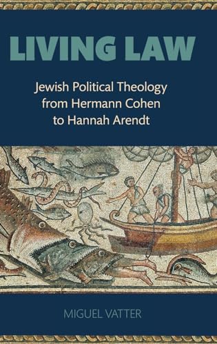 Living Law: Jewish Political Theology from Hermann Cohen to Hannah Arendt