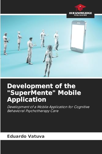 Development of the "SuperMente" Mobile Application: Development of a Mobile Application for Cognitive Behavioral Psychotherapy Care von Our Knowledge Publishing