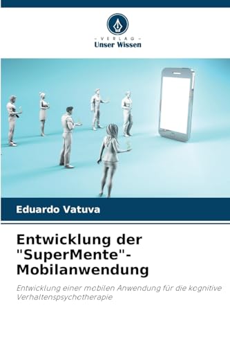Entwicklung der "SuperMente"-Mobilanwendung: Entwicklung einer mobilen Anwendung für die kognitive Verhaltenspsychotherapie von Verlag Unser Wissen