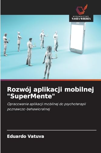Rozwój aplikacji mobilnej "SuperMente": Opracowanie aplikacji mobilnej do psychoterapii poznawczo-behawioralnej von Wydawnictwo Nasza Wiedza