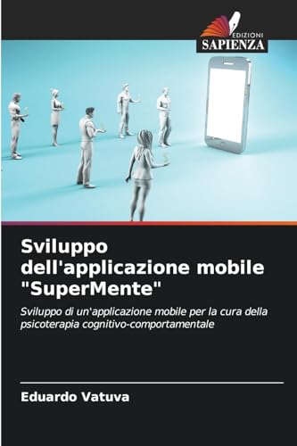 Sviluppo dell'applicazione mobile "SuperMente": Sviluppo di un'applicazione mobile per la cura della psicoterapia cognitivo-comportamentale von Edizioni Sapienza