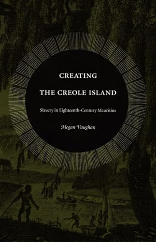 Creating the Creole Island: Slavery in Eighteenth-Century Mauritius von Duke University Press