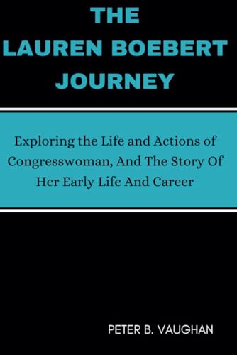 The Lauren Boebert Journey: Exploring the Life and Actions of Congresswoman, And The Story Of Her Early Life And Career von Independently published