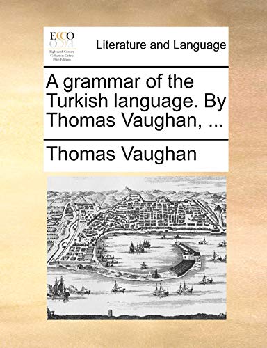 A Grammar of the Turkish Language. by Thomas Vaughan, ... von Gale Ecco, Print Editions