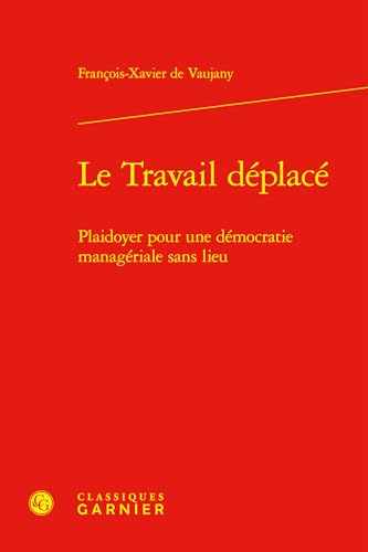 Le Travail Deplace: Plaidoyer Pour Une Democratie Manageriale Sans Lieu von Classiques Garnier