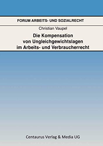 Die Kompensation von Ungleichgewichtslagen im Arbeits- und Verbraucherrecht: Diss. Univ. Gießen 2006 (Forum Arbeits- und Sozialrecht, 26, Band 26)
