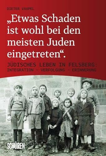 „Etwas Schaden ist wohl bei den meisten Juden eingetreten": Jüdisches Leben in Felsberg: Integration – Verfolgung –Erinnerung