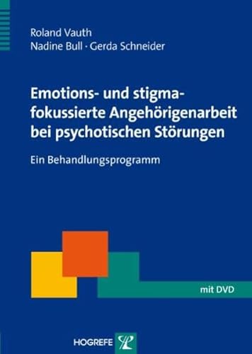Emotions- und stigmafokussierte Angehörigenarbeit bei psychotischen Störungen: Ein Behandlungsprogramm (Therapeutische Praxis) von Hogrefe Verlag