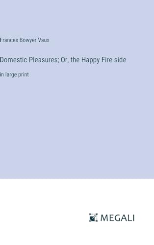 Domestic Pleasures; Or, the Happy Fire-side: in large print von Megali Verlag