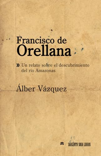 Francisco de Orellana: Un relato sobre el descubrimiento del río Amazonas (Hombres y mujeres célebres de España y de América, Band 1) von Independently published