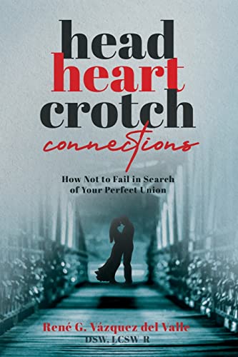 Head, Heart, Crotch Connections: How Not to Fail In Search of Your Perfect Union von Self Publishing