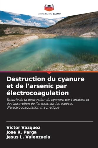 Destruction du cyanure et de l'arsenic par électrocoagulation: Théorie de la destruction du cyanure par l'anatase et de l'adsorption de l'arsenic sur les espèces d'électrocoagulation magnétique von Editions Notre Savoir