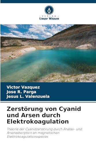 Zerstörung von Cyanid und Arsen durch Elektrokoagulation: Theorie der Cyanidzerstörung durch Anatas- und Arsenadsorption an magnetischen Elektrokoagulationsspezies von Verlag Unser Wissen