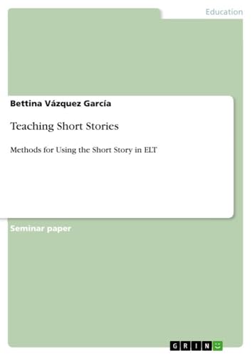 Teaching Short Stories: Methods for Using the Short Story in ELT Teaching Short Stories: Methods for Using the Short Story in ELT von GRIN Verlag