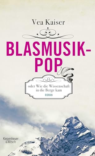 Blasmusikpop oder Wie die Wissenschaft in die Berge kam: Roman