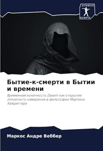 Бытие-к-смерти в Бытии и времени: Временная конечность Dasein как открытие этического измерения в философии Мартина Хайдеггера: Vremennaq konechnost' ... izmereniq w filosofii Martina Hajdeggera von Sciencia Scripts
