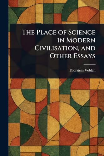 The Place of Science in Modern Civilisation, and Other Essays The Place of Science in Modern Civilisation, and Other Essays von Anson Street Press