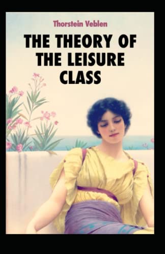 The Theory of the Leisure Class: Thorstein Veblen (Economic Theory) [Annotated]