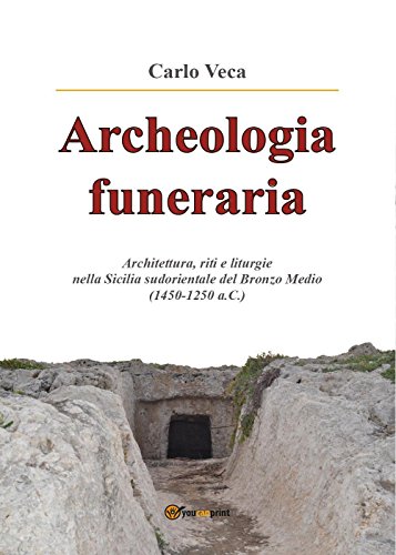 Archeologia funeraria: Architettura riti e liturgie nella Sicilia sudorientale del Bronzo medio (1450-1250 a.C.) (Youcanprint Self-Publishing) von Youcanprint SelfPublishing