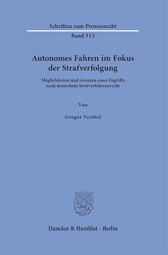 Autonomes Fahren im Fokus der Strafverfolgung: Möglichkeiten und Grenzen eines Zugriffs nach deutschem Strafverfahrensrecht (Schriften zum Prozessrecht) von Duncker & Humblot