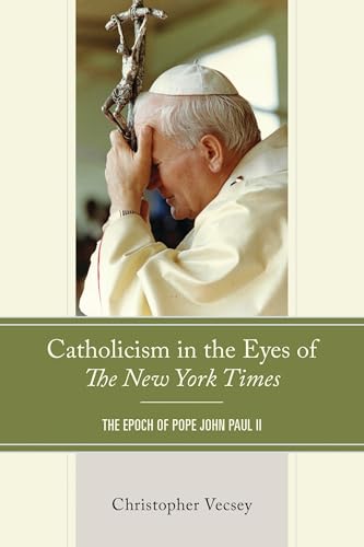 Catholicism in the Eyes of the New York Times: The Epoch of Pope John Paul II Catholicism in the Eyes of the New York Times: The Epoch of Pope John Paul II von Lexington Books/Fortress Academic