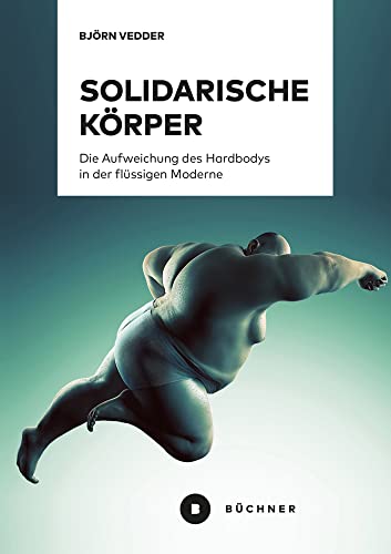 Solidarische Körper: Die Aufweichung des Hardbodys in der flüssigen Moderne von Büchner-Verlag