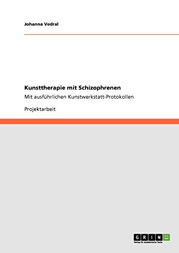 Kunsttherapie mit Schizophrenen: Mit ausführlichen Kunstwerkstatt-Protokollen von GRIN Verlag