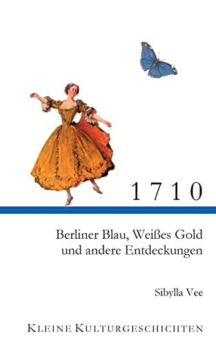 1710: Berliner Blau, Weißes Gold und andere Entdeckungen (Kleine Kulturgeschichten) von Books on Demand
