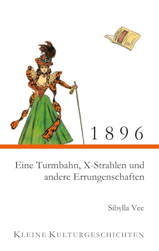 1896 - Eine Turmbahn, X-Strahlen und andere Errungenschaften: Kleine Kulturgeschichten