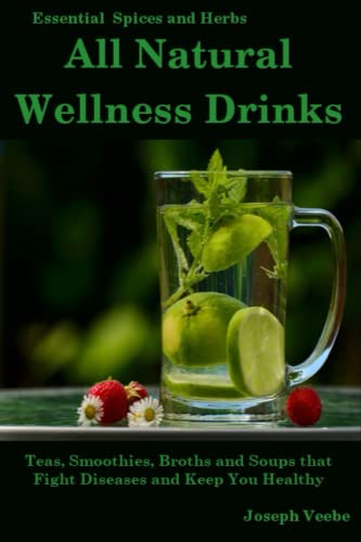 All Natural Wellness Drinks: Teas, Smoothies, Broths, and Soups That Fight Disease and Keep You Healthy. Weight Loss, Anti-Cancer, Anti-Inflammatory, ... Living, Wellness and Prevention, Band 5)