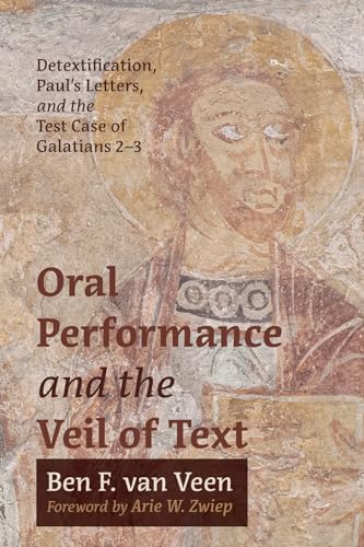 Oral Performance and the Veil of Text: Detextification, Paul's Letters, and the Test Case of Galatians 2-3 von Pickwick Publications