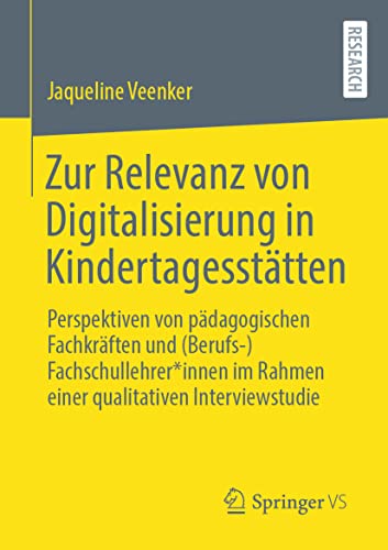 Zur Relevanz von Digitalisierung in Kindertagesstätten: Perspektiven von pädagogischen Fachkräften und (Berufs-)Fachschullehrer*innen im Rahmen einer qualitativen Interviewstudie von Springer VS