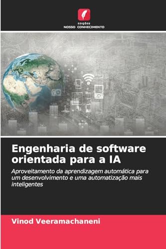 Engenharia de software orientada para a IA: Aproveitamento da aprendizagem automática para um desenvolvimento e uma automatização mais inteligentes von Edições Nosso Conhecimento