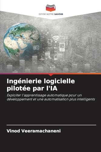 Ingénierie logicielle pilotée par l'IA: Exploiter l'apprentissage automatique pour un développement et une automatisation plus intelligents von Editions Notre Savoir