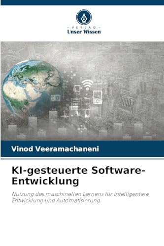 KI-gesteuerte Software-Entwicklung: Nutzung des maschinellen Lernens für intelligentere Entwicklung und Automatisierung von Verlag Unser Wissen