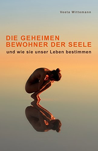 Die Geheimen Bewohner der Seele: und wie sie unser Leben bestimmen