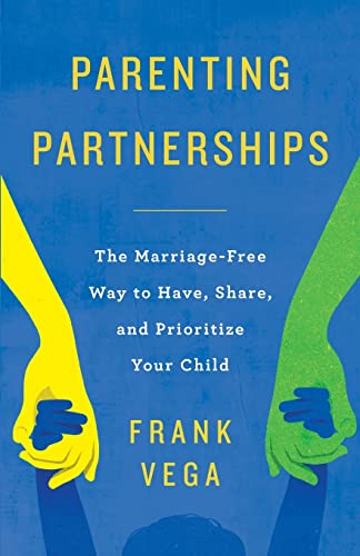 Parenting Partnerships: The Marriage-Free Way to Have, Share, and Prioritize Your Child Parenting Partnerships: The Marriage-Free Way to Have, Share, and Prioritize Your Child