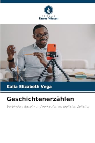 Geschichtenerzählen: Verbinden, fesseln und verkaufen im digitalen Zeitalter von Verlag Unser Wissen