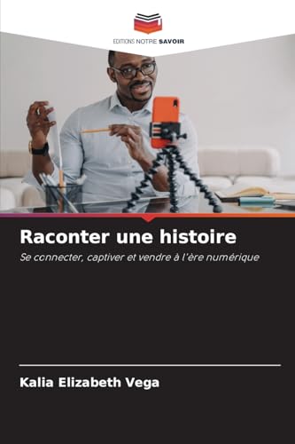 Raconter une histoire: Se connecter, captiver et vendre à l'ère numérique von Editions Notre Savoir