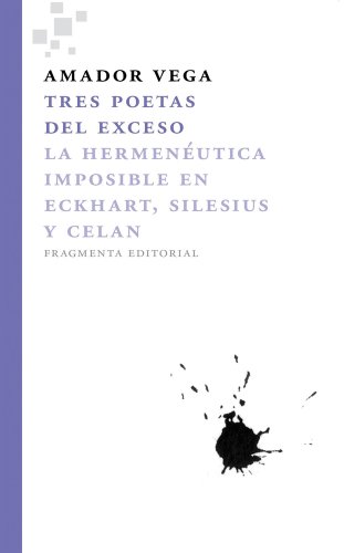 Tres poetas del exceso : la hermenéutica imposible en Eckhart, Silesius y Celan: La Hermeneutica Imposible En Eckhart, Silesius y Celan (Fragmentos, Band 5) von FRAGMENTA
