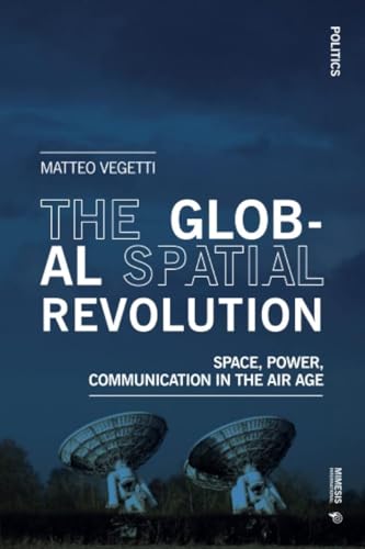 The Global Spatial Revolution: Space, Power, Communication in the Air Age (Politics) von Mimesis International