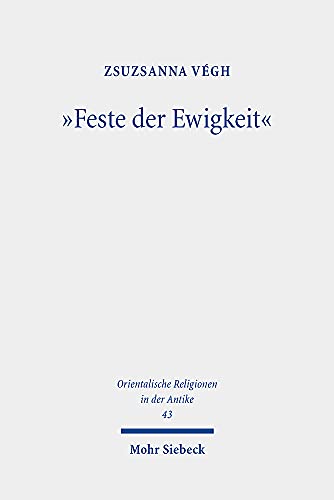 "Feste der Ewigkeit": Untersuchungen zu den abydenischen Kulten während des Alten und Mittleren Reiches (Orientalische Religionen in der Antike, Band 43)