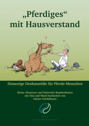 "Pferdiges" mit Hausverstand: Kleine Abenteuer und lehrreiche Begebenheiten mit Trixi und Wastl beobachtet von Günter Veichtlbauer "Pferdiges" mit Hausverstand: Kleine Abenteuer und lehrreiche Begebenheiten mit Trixi und Wastl beobachtet von Günter Veichtlbauer