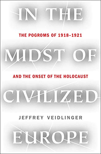 In the Midst of Civilized Europe: The Pogroms of 1918-1921 and the Onset of the Holocaust: The Pogroms of 1918–1921 and the Onset of the Holocaust