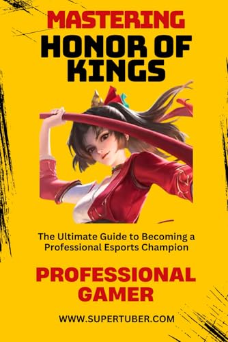 MASTERING HONOR OF KINGS: The Ultimate Guide to Competitive Success (SUPERTUBER, Band 4) von Independently published