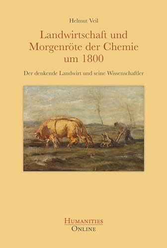 Landwirtschaft und Morgenröte der Chemie um 1800: Der denkende Landwirt und seine Wissenschaftler Landwirtschaft und Morgenröte der Chemie um 1800: Der denkende Landwirt und seine Wissenschaftler von Humanities Online