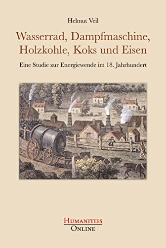 Wasserrad, Dampfmaschine, Holzkohle, Koks und Eisen: Eine Studie zur Energiewende im 18. Jahrhundert