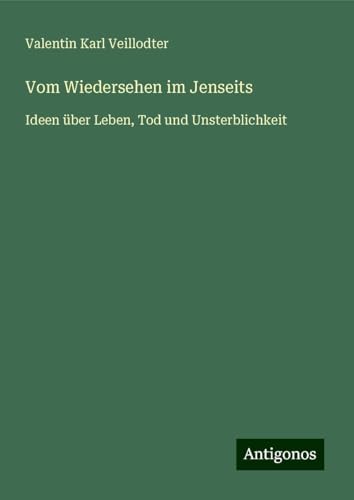 Vom Wiedersehen im Jenseits: Ideen über Leben, Tod und Unsterblichkeit von Antigonos Verlag