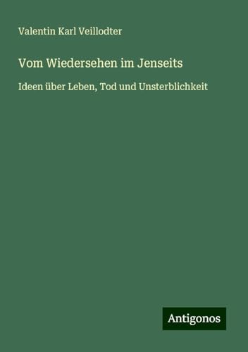 Vom Wiedersehen im Jenseits: Ideen über Leben, Tod und Unsterblichkeit von Antigonos Verlag