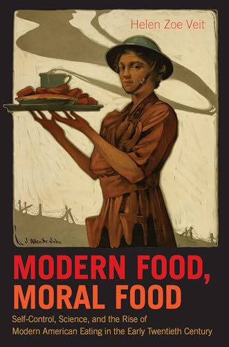 Modern Food, Moral Food: Self-Control, Science, and the Rise of Modern American Eating in the Early Twentieth Century